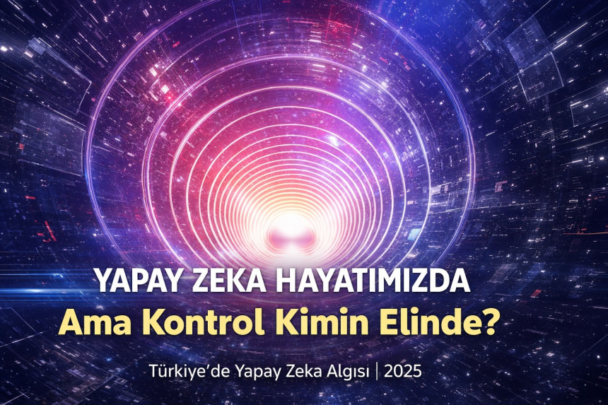 Türkiye’de Yapay Zeka: Kullanıyoruz, Güveniyoruz, Ama Kontrol Bizde Olsun İstiyoruz